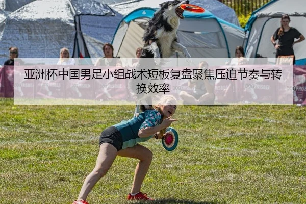 亚洲杯中国男足小组战术短板复盘聚焦压迫节奏与转换效率