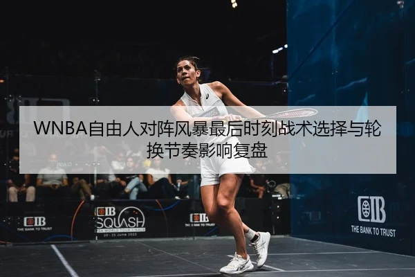 WNBA自由人对阵风暴最后时刻战术选择与轮换节奏影响复盘